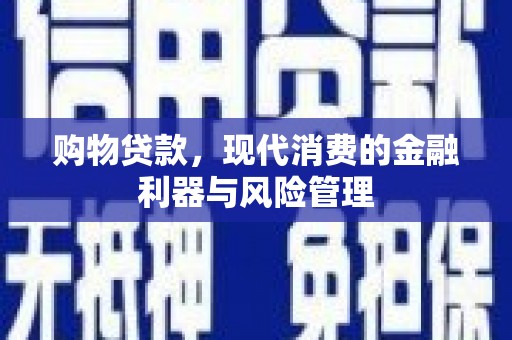 景泰购物贷款，现代消费的金融利器与风险管理