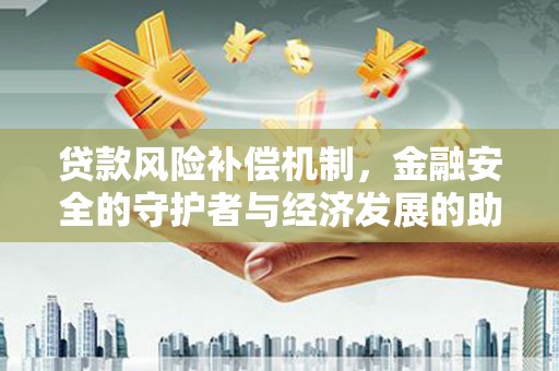 景泰贷款风险补偿机制，金融安全的守护者与经济发展的助推器