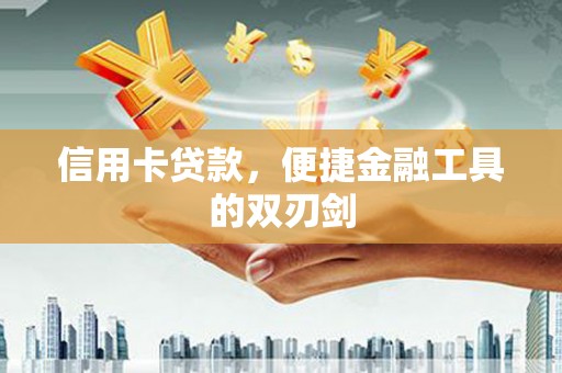 景泰信用卡贷款，便捷金融工具的双刃剑