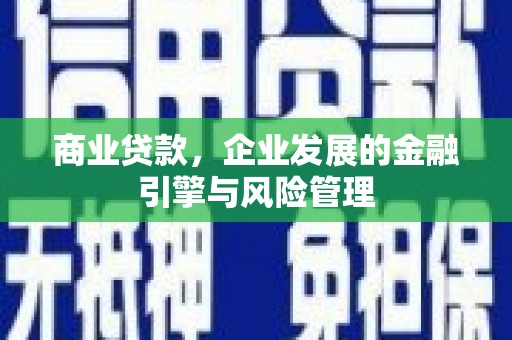 景泰商业贷款，企业发展的金融引擎与风险管理