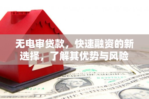 景泰无电审贷款，快速融资的新选择，了解其优势与风险
