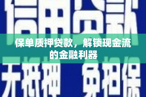 景泰保单质押贷款，解锁现金流的金融利器
