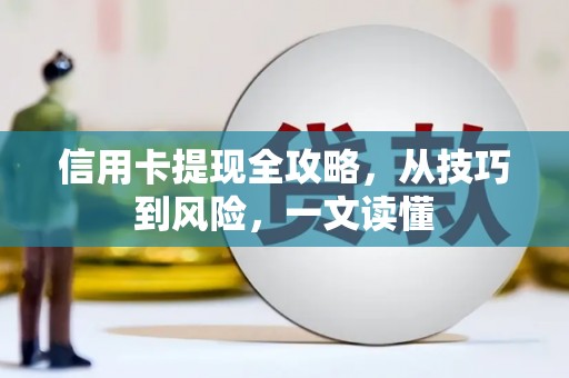 景泰信用卡提现全攻略，从技巧到风险，一文读懂