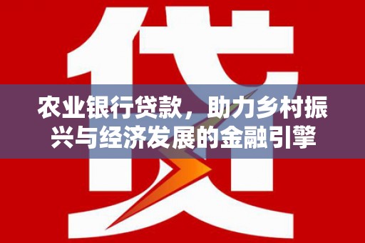 景泰农业银行贷款，助力乡村振兴与经济发展的金融引擎