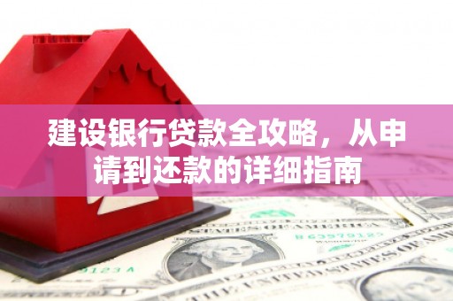 景泰建设银行贷款全攻略，从申请到还款的详细指南