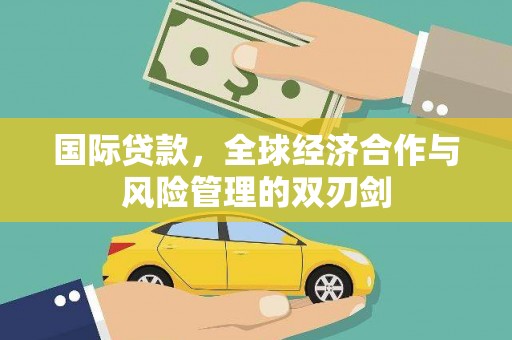 景泰国际贷款，全球经济合作与风险管理的双刃剑