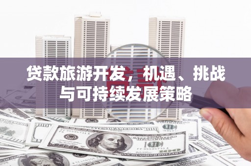 景泰贷款旅游开发，机遇、挑战与可持续发展策略