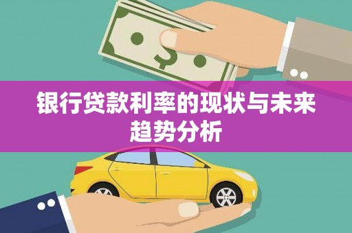 景泰银行贷款利率的现状与未来趋势分析