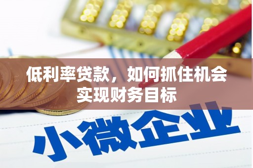 景泰低利率贷款，如何抓住机会实现财务目标