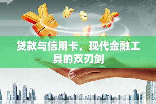 景泰贷款与信用卡，现代金融工具的双刃剑