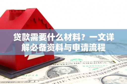景泰贷款需要什么材料？一文详解必备资料与申请流程