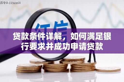 景泰贷款条件详解，如何满足银行要求并成功申请贷款