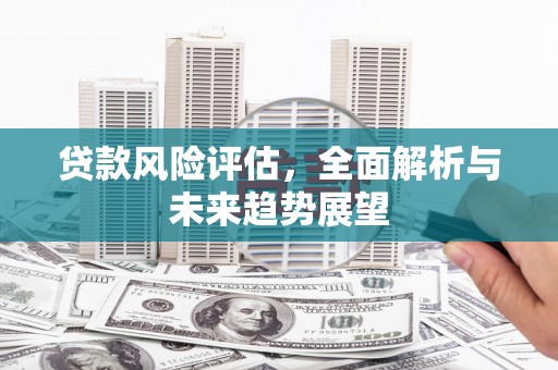 景泰贷款风险评估，全面解析与未来趋势展望