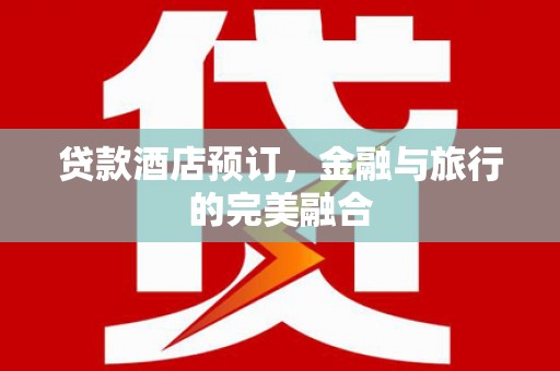 景泰贷款酒店预订，金融与旅行的完美融合