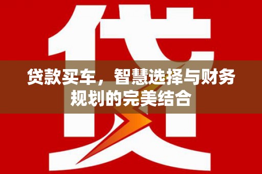 景泰贷款买车，智慧选择与财务规划的完美结合