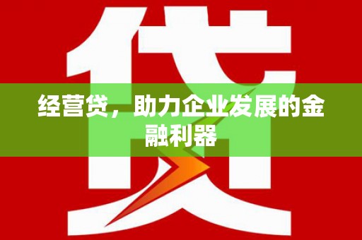景泰经营贷，助力企业发展的金融利器