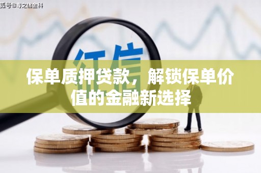 景泰保单质押贷款，解锁保单价值的金融新选择