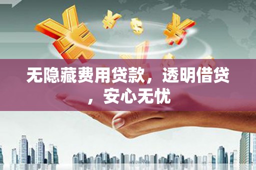 景泰无隐藏费用贷款，透明借贷，安心无忧