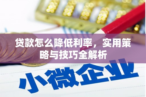 景泰贷款怎么降低利率，实用策略与技巧全解析