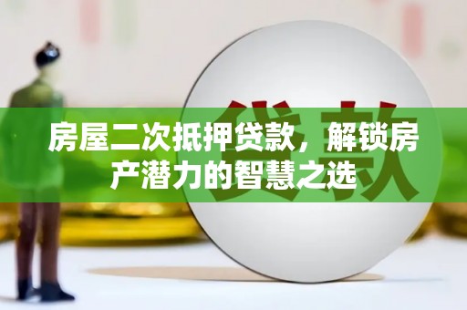 景泰房屋二次抵押贷款，解锁房产潜力的智慧之选