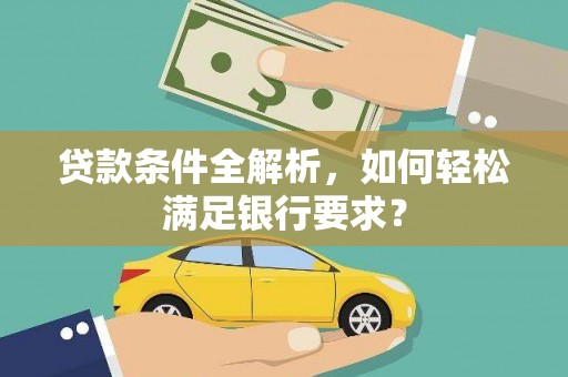 景泰贷款条件全解析，如何轻松满足银行要求？