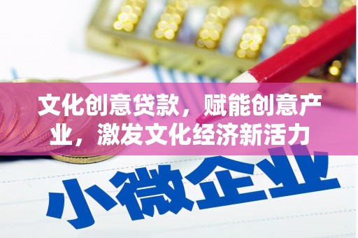 景泰文化创意贷款，赋能创意产业，激发文化经济新活力
