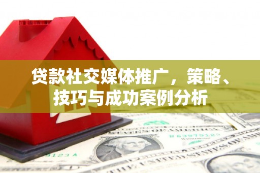 景泰贷款社交媒体推广，策略、技巧与成功案例分析