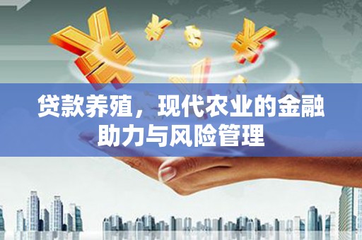 景泰贷款养殖，现代农业的金融助力与风险管理
