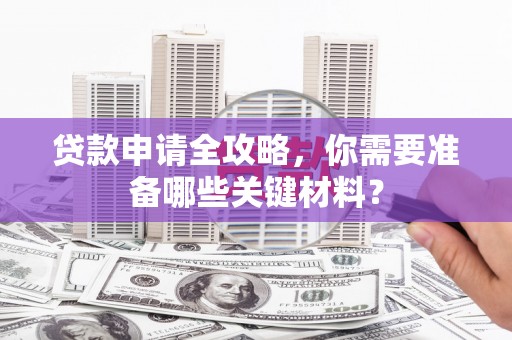 景泰贷款申请全攻略，你需要准备哪些关键材料？