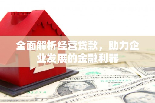 景泰全面解析经营贷款，助力企业发展的金融利器