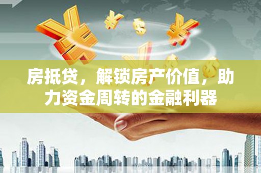 景泰房抵贷，解锁房产价值，助力资金周转的金融利器