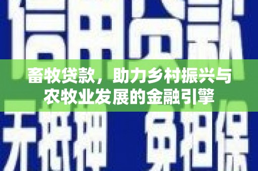 景泰畜牧贷款，助力乡村振兴与农牧业发展的金融引擎
