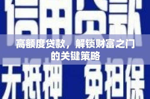 景泰高额度贷款，解锁财富之门的关键策略