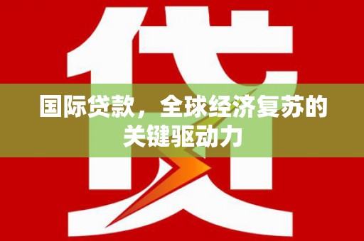 景泰国际贷款，全球经济复苏的关键驱动力