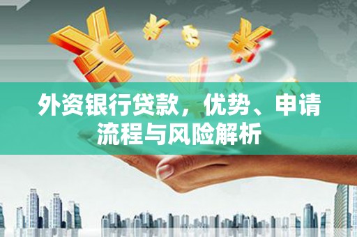 景泰外资银行贷款，优势、申请流程与风险解析