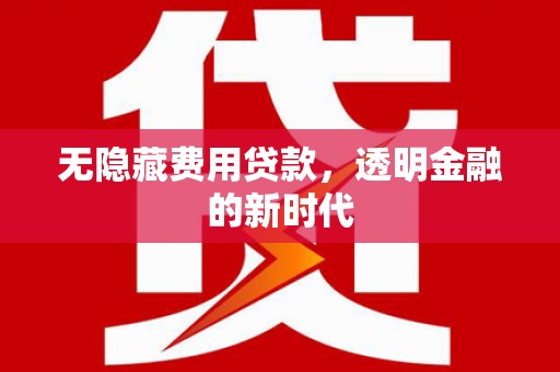 景泰无隐藏费用贷款，透明金融的新时代