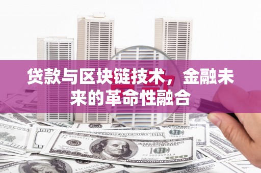 景泰贷款与区块链技术，金融未来的革命性融合