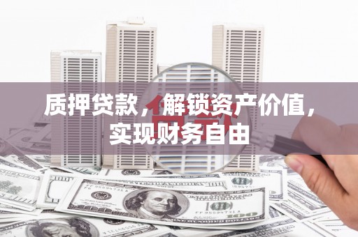 景泰质押贷款，解锁资产价值，实现财务自由
