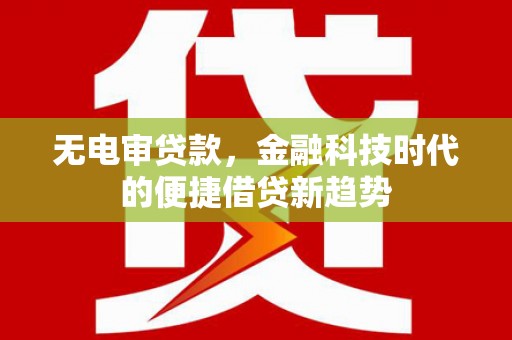 景泰无电审贷款，金融科技时代的便捷借贷新趋势