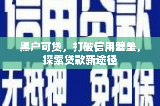 景泰黑户可贷，打破信用壁垒，探索贷款新途径