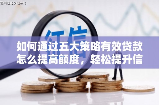 景泰如何通过五大策略有效贷款怎么提高额度，轻松提升信用价值