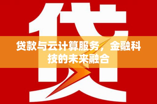 景泰贷款与云计算服务，金融科技的未来融合
