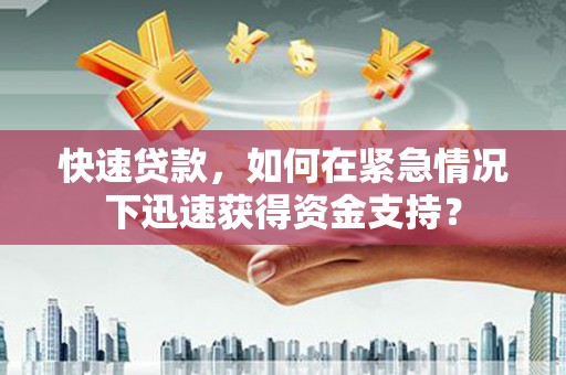 景泰快速贷款，如何在紧急情况下迅速获得资金支持？