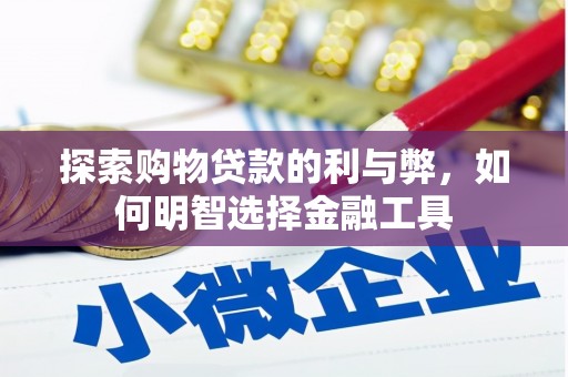 景泰探索购物贷款的利与弊，如何明智选择金融工具