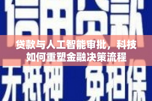 景泰贷款与人工智能审批，科技如何重塑金融决策流程