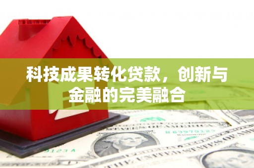 景泰科技成果转化贷款，创新与金融的完美融合
