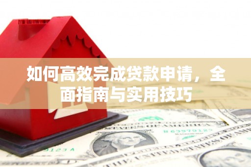 景泰如何高效完成贷款申请，全面指南与实用技巧