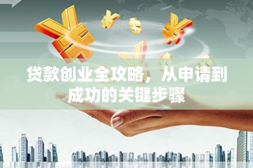景泰贷款创业全攻略，从申请到成功的关键步骤