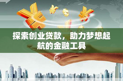 景泰探索创业贷款，助力梦想起航的金融工具