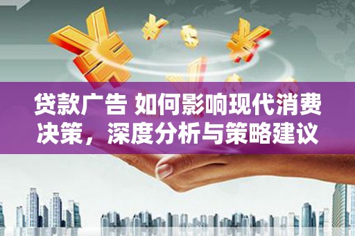 景泰贷款广告 如何影响现代消费决策，深度分析与策略建议